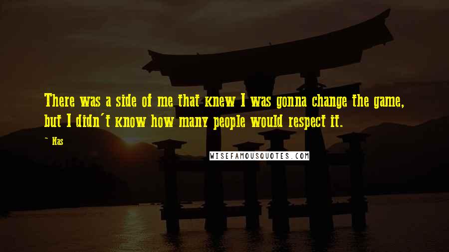 Nas Quotes: There was a side of me that knew I was gonna change the game, but I didn't know how many people would respect it.