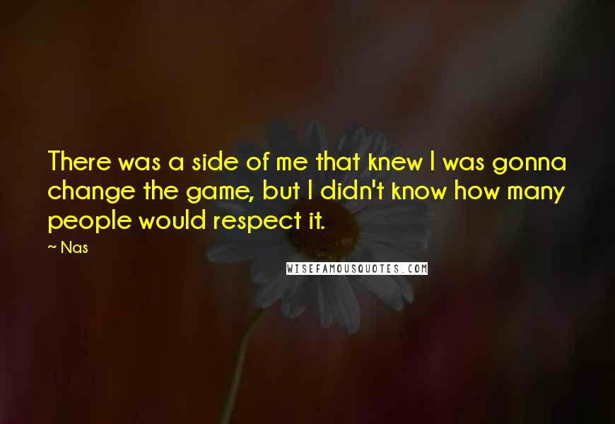 Nas Quotes: There was a side of me that knew I was gonna change the game, but I didn't know how many people would respect it.