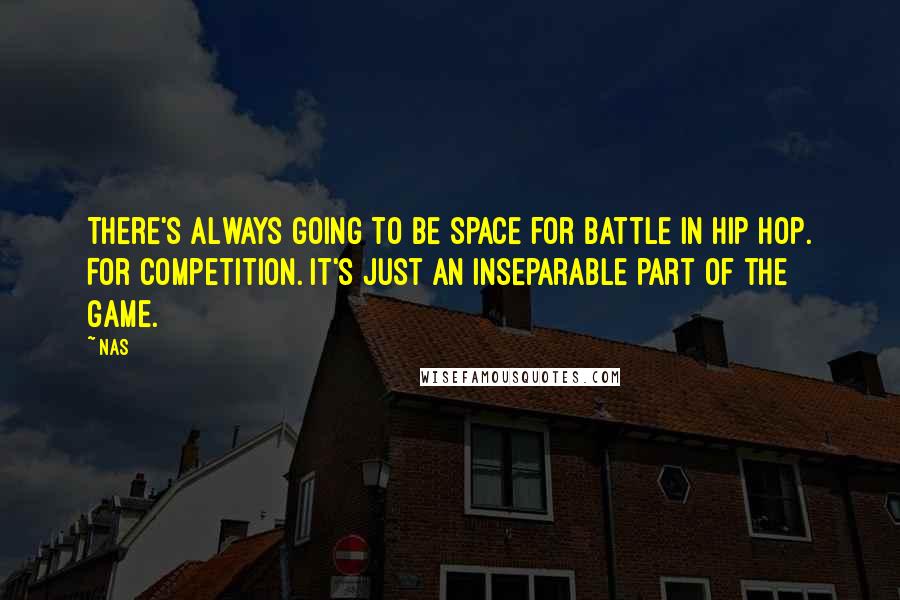 Nas Quotes: There's always going to be space for battle in hip hop. For competition. It's just an inseparable part of the game.