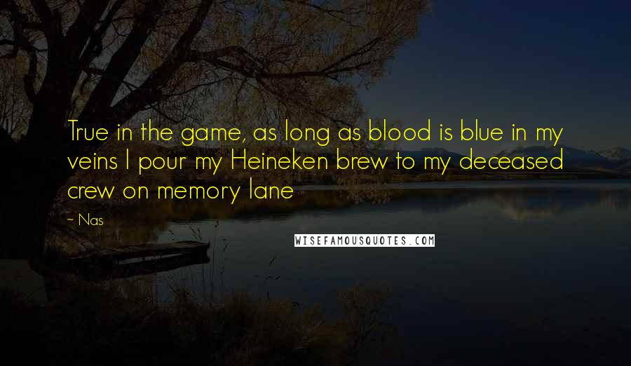 Nas Quotes: True in the game, as long as blood is blue in my veins I pour my Heineken brew to my deceased crew on memory lane