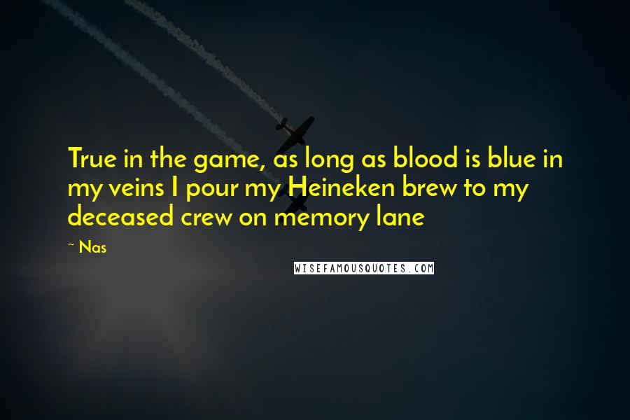 Nas Quotes: True in the game, as long as blood is blue in my veins I pour my Heineken brew to my deceased crew on memory lane