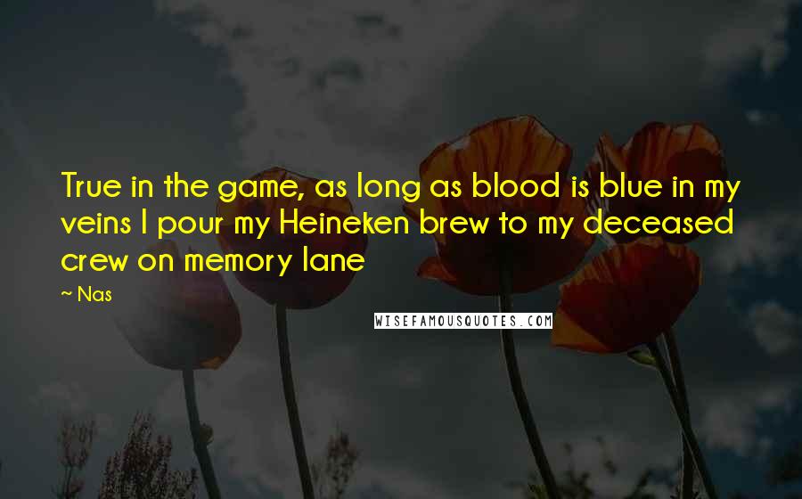 Nas Quotes: True in the game, as long as blood is blue in my veins I pour my Heineken brew to my deceased crew on memory lane