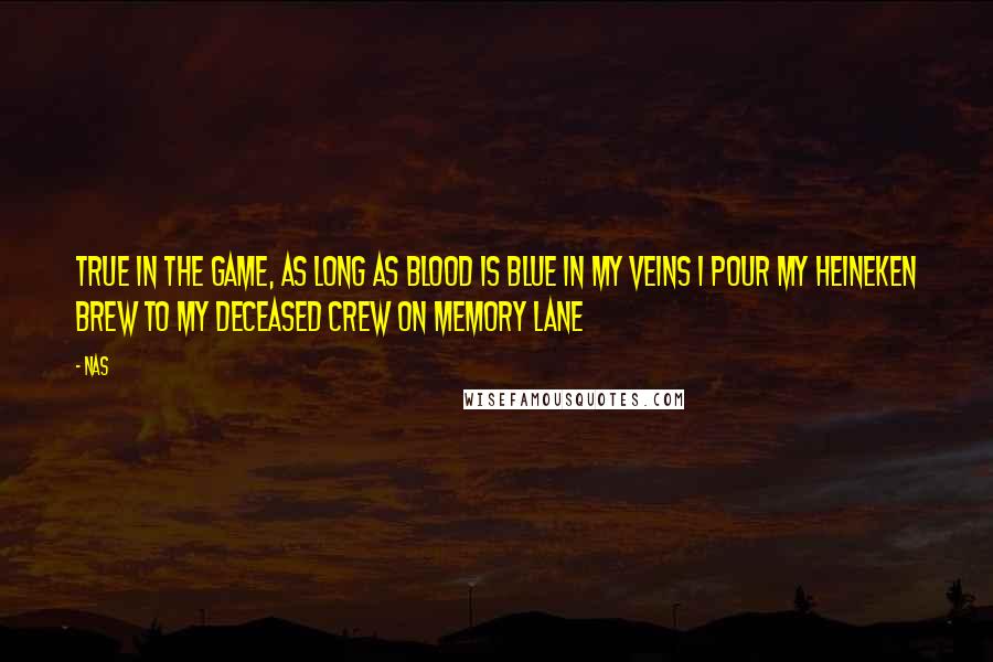 Nas Quotes: True in the game, as long as blood is blue in my veins I pour my Heineken brew to my deceased crew on memory lane