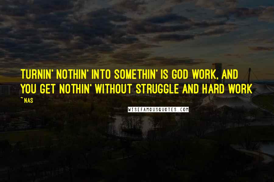 Nas Quotes: Turnin' nothin' into somethin' is God work, and you get nothin' without struggle and hard work