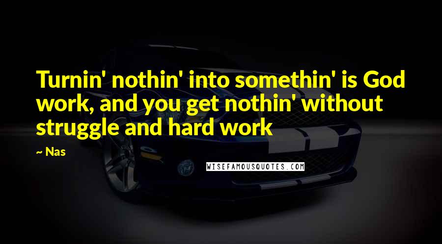 Nas Quotes: Turnin' nothin' into somethin' is God work, and you get nothin' without struggle and hard work