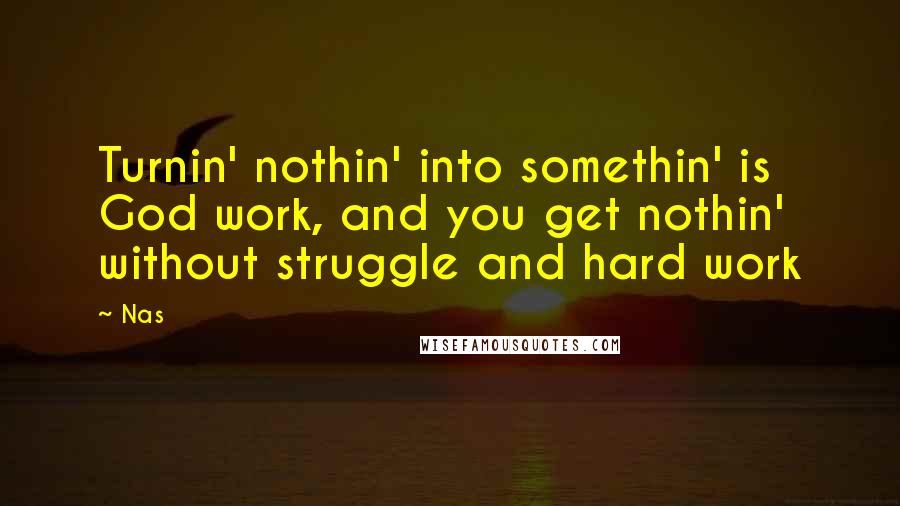 Nas Quotes: Turnin' nothin' into somethin' is God work, and you get nothin' without struggle and hard work