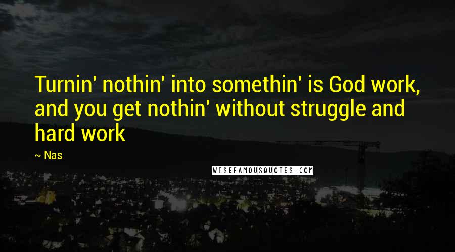 Nas Quotes: Turnin' nothin' into somethin' is God work, and you get nothin' without struggle and hard work