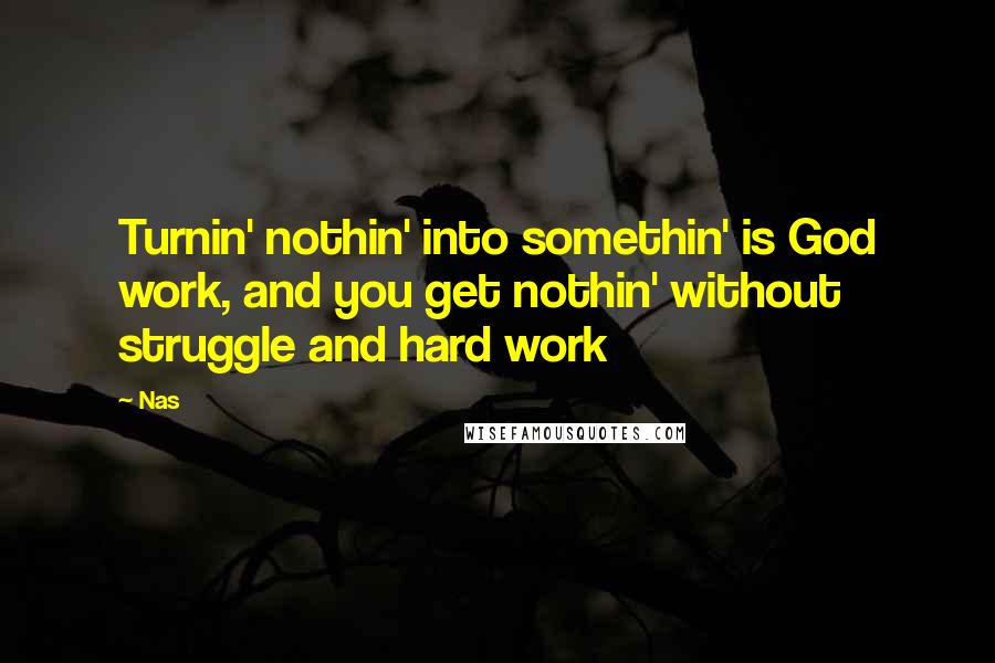 Nas Quotes: Turnin' nothin' into somethin' is God work, and you get nothin' without struggle and hard work