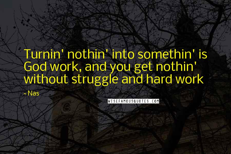 Nas Quotes: Turnin' nothin' into somethin' is God work, and you get nothin' without struggle and hard work