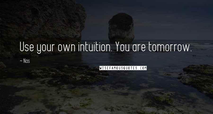 Nas Quotes: Use your own intuition. You are tomorrow.