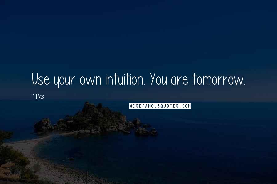 Nas Quotes: Use your own intuition. You are tomorrow.