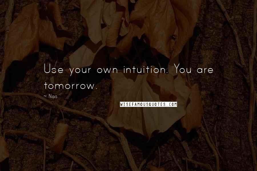 Nas Quotes: Use your own intuition. You are tomorrow.