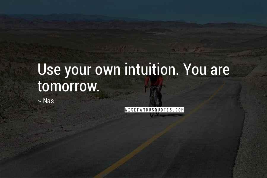 Nas Quotes: Use your own intuition. You are tomorrow.