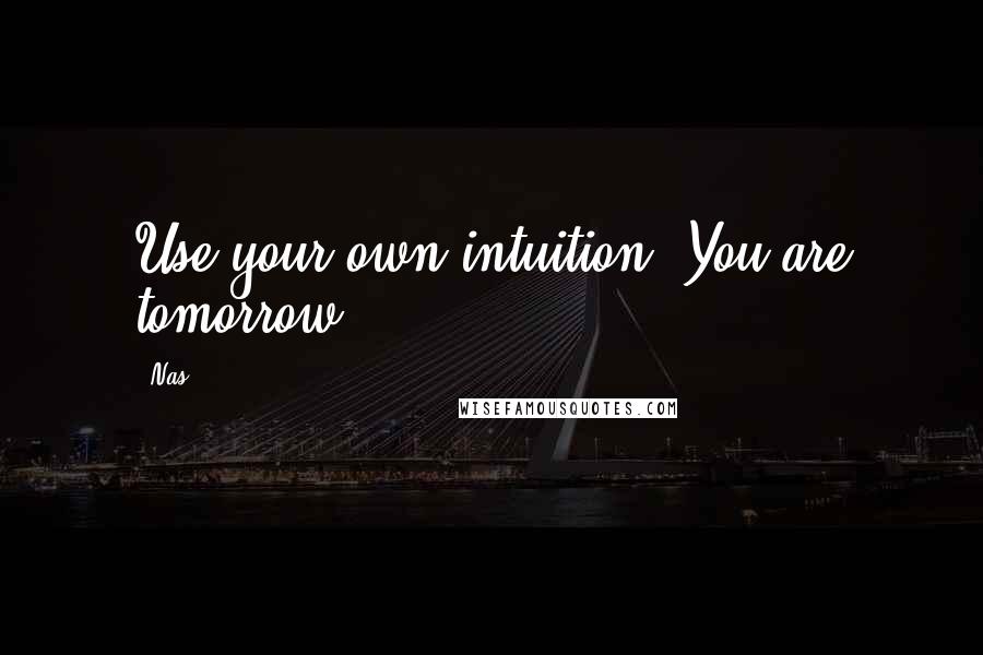 Nas Quotes: Use your own intuition. You are tomorrow.