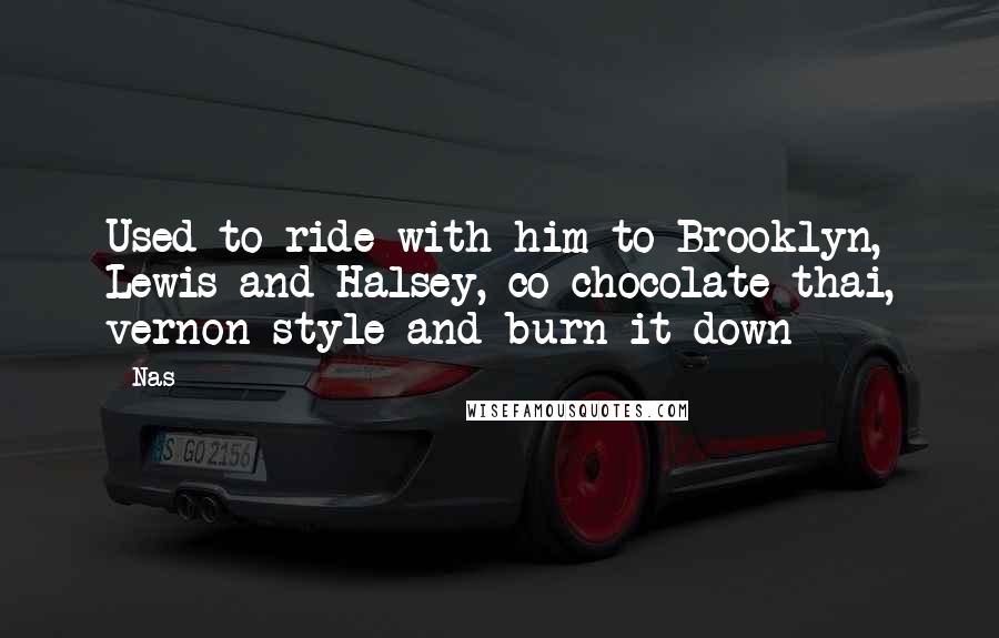 Nas Quotes: Used to ride with him to Brooklyn, Lewis and Halsey, co chocolate thai, vernon style and burn it down