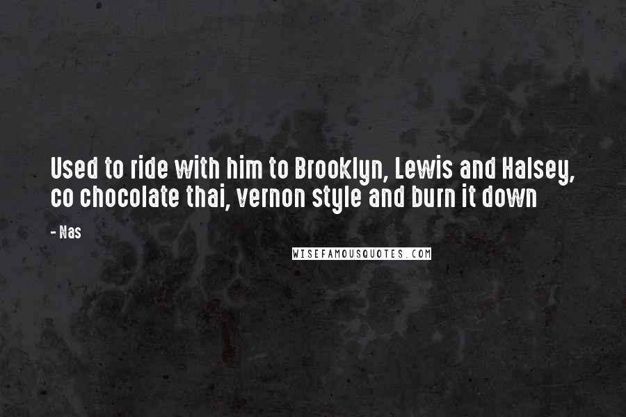 Nas Quotes: Used to ride with him to Brooklyn, Lewis and Halsey, co chocolate thai, vernon style and burn it down