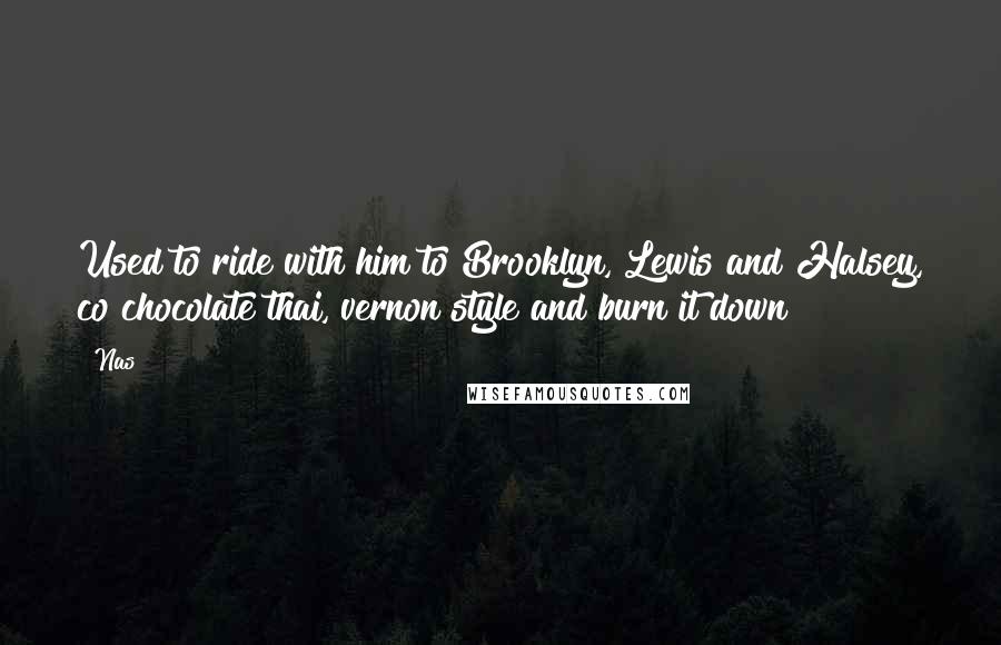 Nas Quotes: Used to ride with him to Brooklyn, Lewis and Halsey, co chocolate thai, vernon style and burn it down