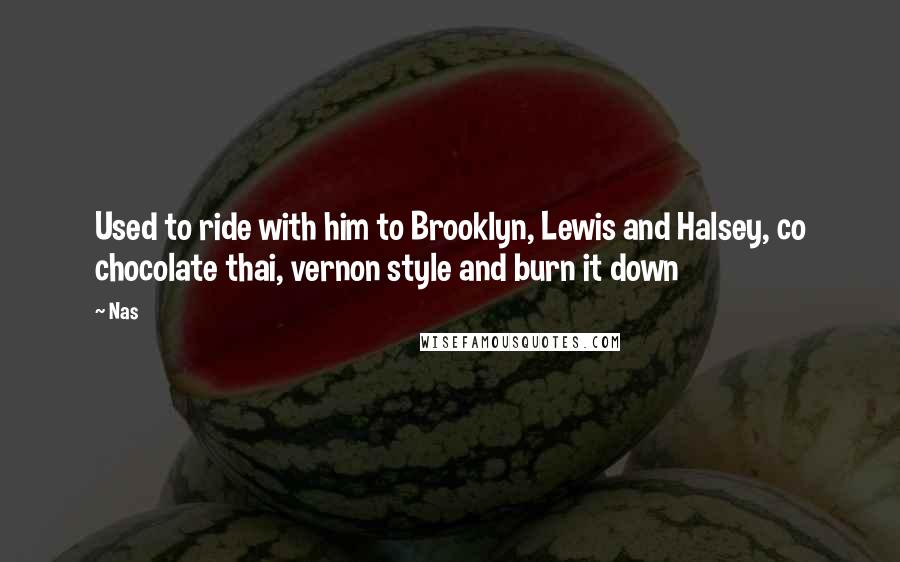 Nas Quotes: Used to ride with him to Brooklyn, Lewis and Halsey, co chocolate thai, vernon style and burn it down