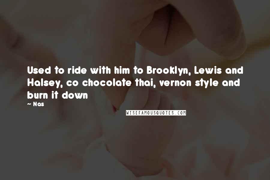 Nas Quotes: Used to ride with him to Brooklyn, Lewis and Halsey, co chocolate thai, vernon style and burn it down