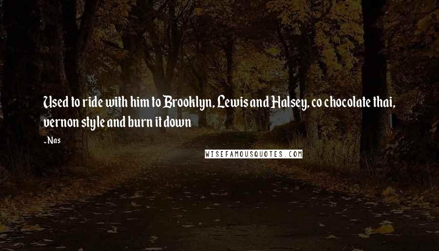Nas Quotes: Used to ride with him to Brooklyn, Lewis and Halsey, co chocolate thai, vernon style and burn it down