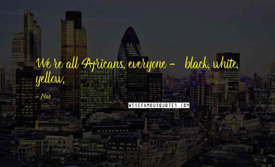 Nas Quotes: We're all Africans, everyone - black, white, yellow.