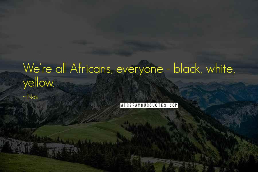 Nas Quotes: We're all Africans, everyone - black, white, yellow.