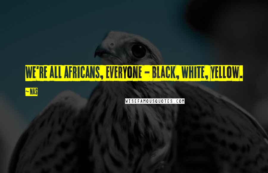 Nas Quotes: We're all Africans, everyone - black, white, yellow.