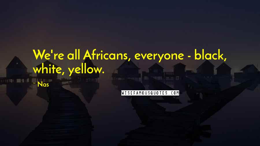 Nas Quotes: We're all Africans, everyone - black, white, yellow.