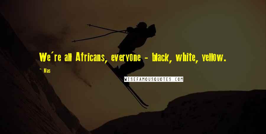 Nas Quotes: We're all Africans, everyone - black, white, yellow.