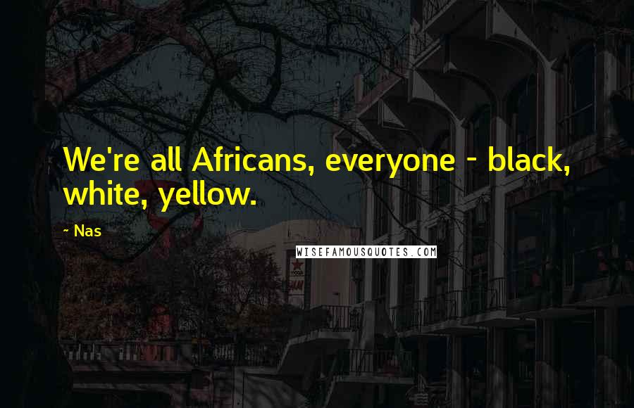 Nas Quotes: We're all Africans, everyone - black, white, yellow.