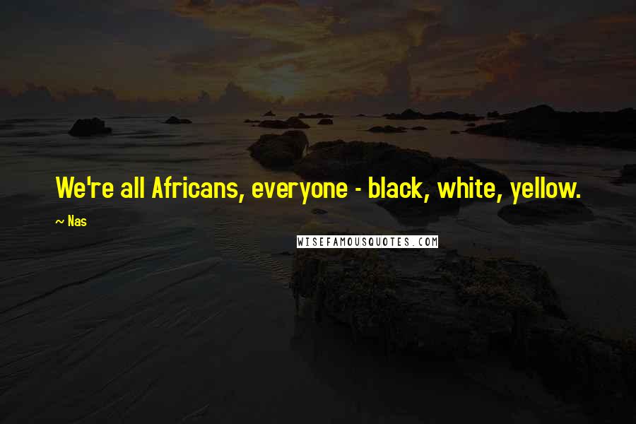 Nas Quotes: We're all Africans, everyone - black, white, yellow.