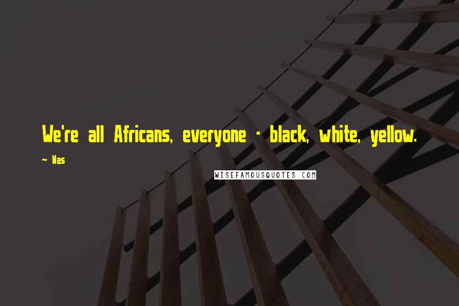 Nas Quotes: We're all Africans, everyone - black, white, yellow.