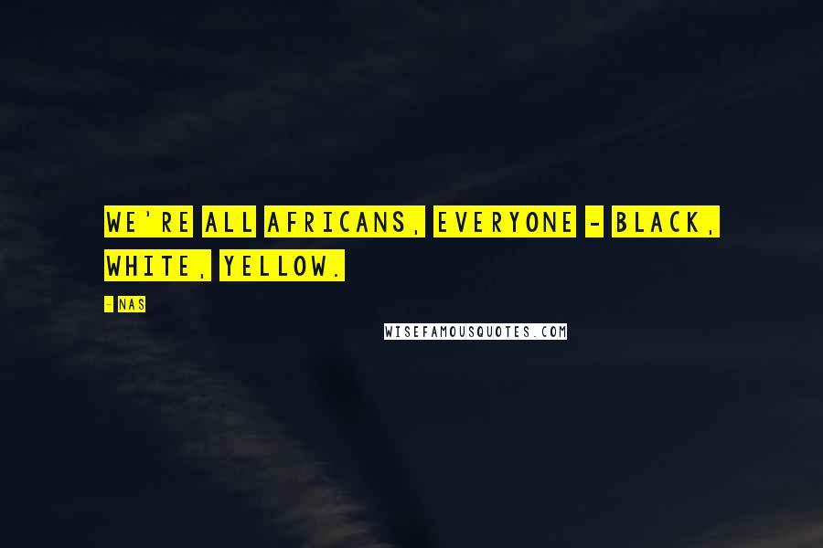 Nas Quotes: We're all Africans, everyone - black, white, yellow.