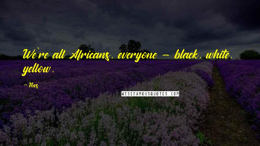 Nas Quotes: We're all Africans, everyone - black, white, yellow.