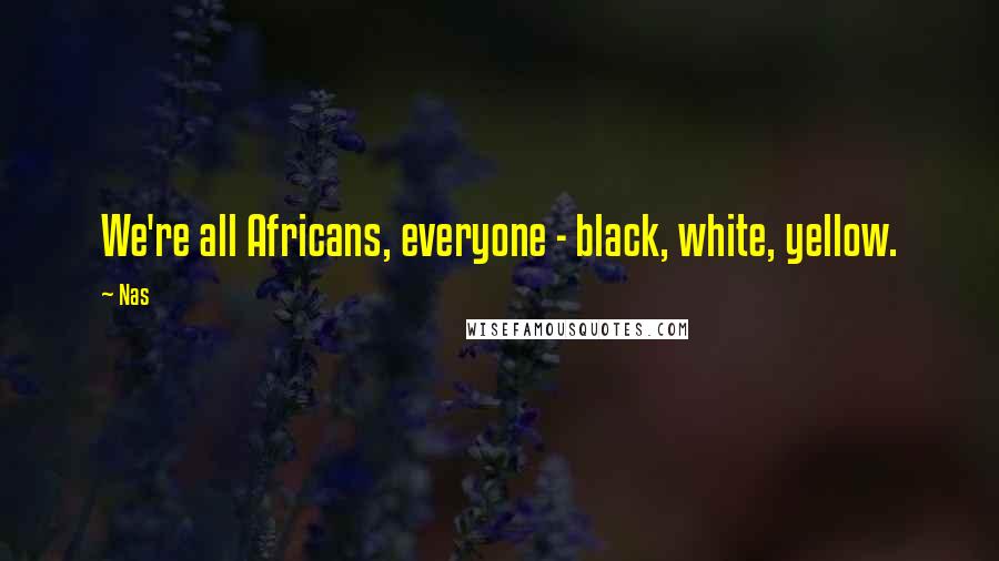 Nas Quotes: We're all Africans, everyone - black, white, yellow.