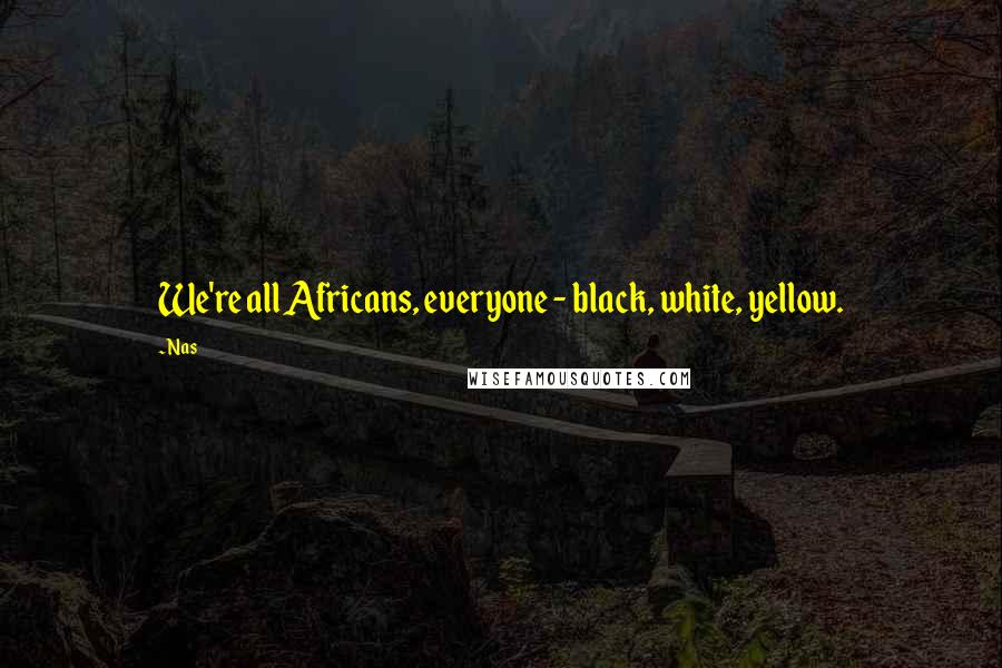 Nas Quotes: We're all Africans, everyone - black, white, yellow.