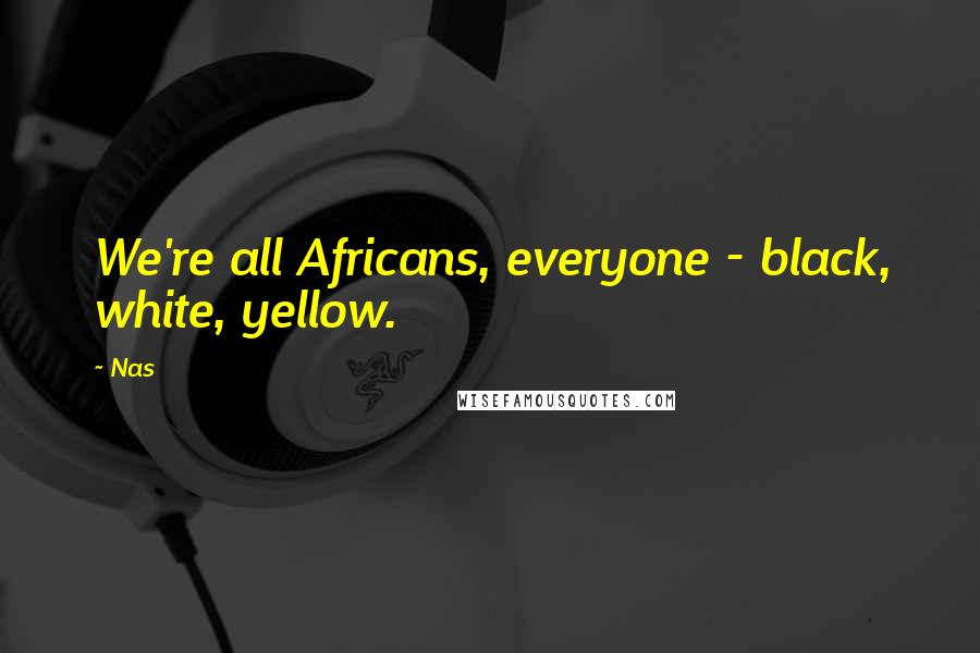 Nas Quotes: We're all Africans, everyone - black, white, yellow.