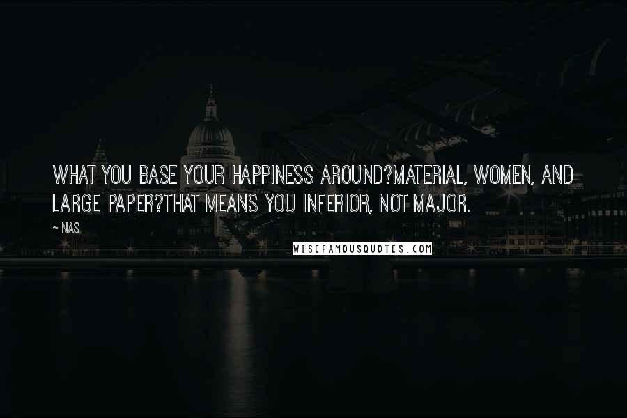 Nas Quotes: What you base your happiness around?Material, women, and large paper?That means you inferior, not major.