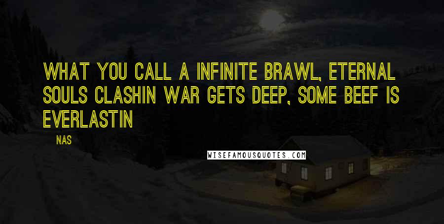 Nas Quotes: What you call a infinite brawl, eternal souls clashin War gets deep, some beef is everlastin