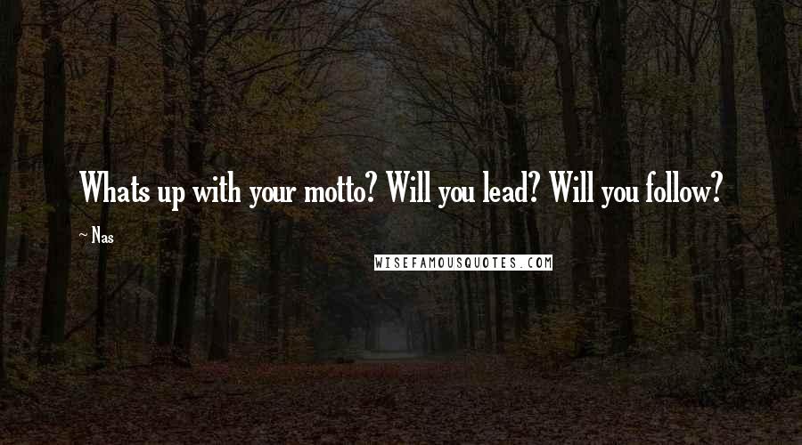 Nas Quotes: Whats up with your motto? Will you lead? Will you follow?