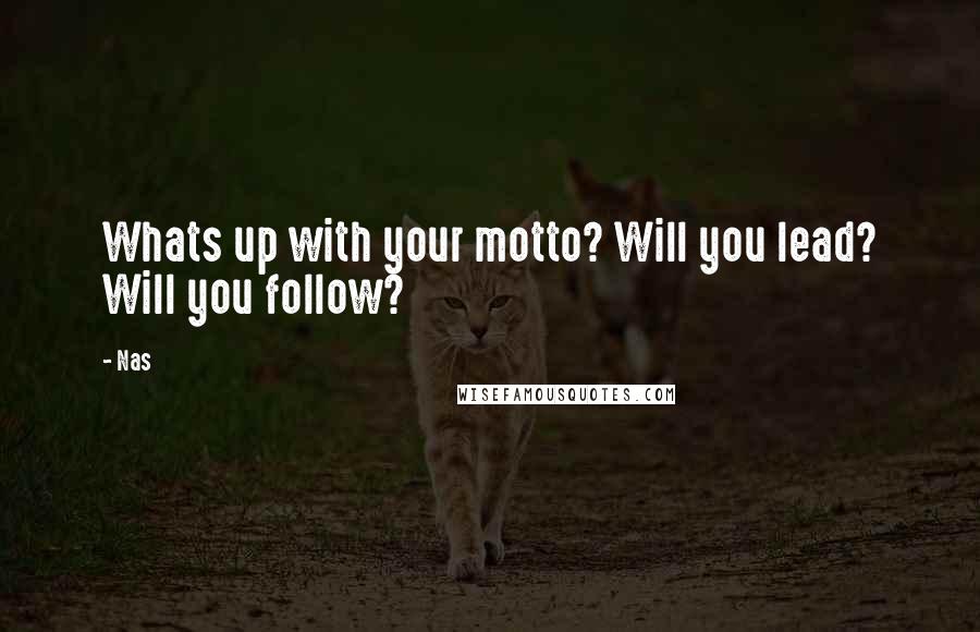 Nas Quotes: Whats up with your motto? Will you lead? Will you follow?