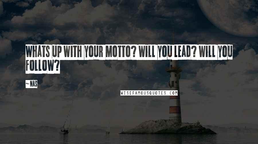 Nas Quotes: Whats up with your motto? Will you lead? Will you follow?