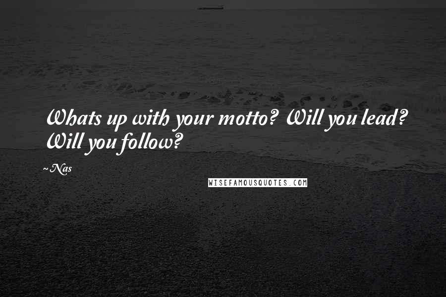 Nas Quotes: Whats up with your motto? Will you lead? Will you follow?