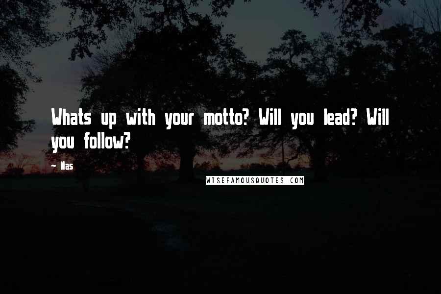 Nas Quotes: Whats up with your motto? Will you lead? Will you follow?