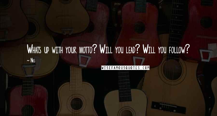 Nas Quotes: Whats up with your motto? Will you lead? Will you follow?