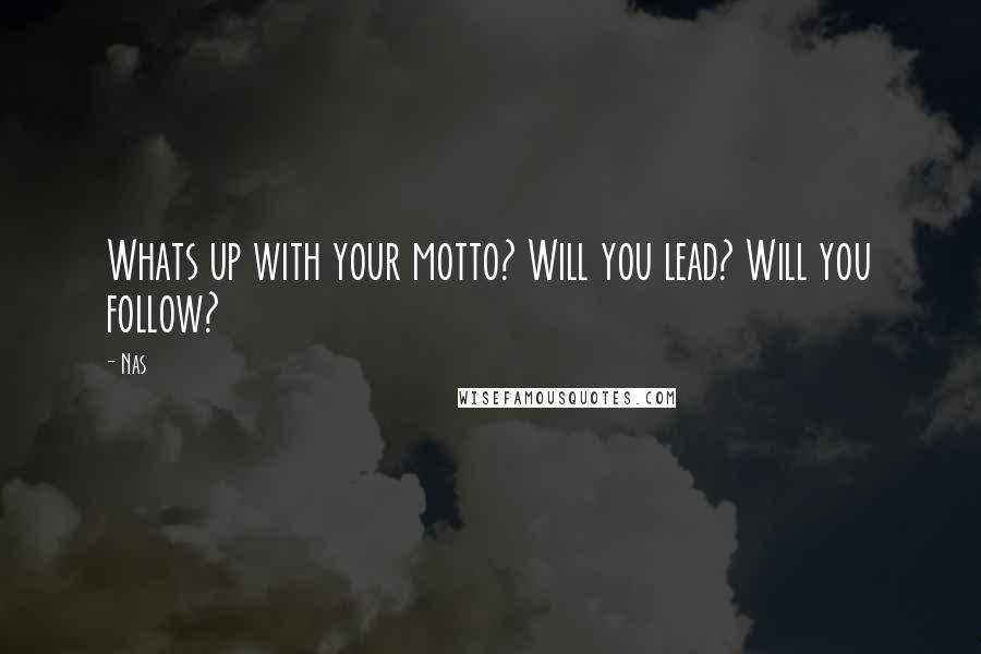 Nas Quotes: Whats up with your motto? Will you lead? Will you follow?