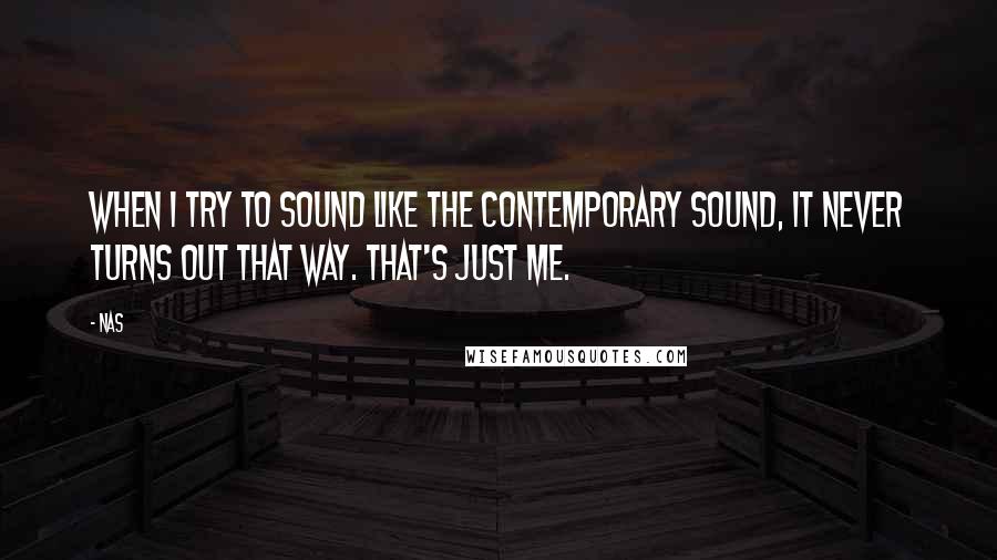 Nas Quotes: When I try to sound like the contemporary sound, it never turns out that way. That's just me.