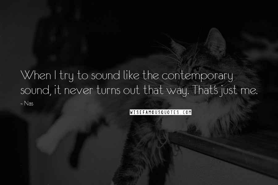 Nas Quotes: When I try to sound like the contemporary sound, it never turns out that way. That's just me.