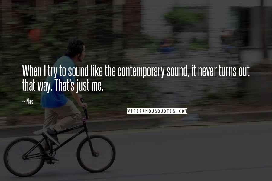 Nas Quotes: When I try to sound like the contemporary sound, it never turns out that way. That's just me.