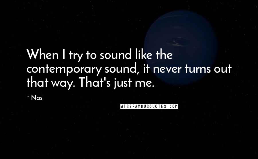 Nas Quotes: When I try to sound like the contemporary sound, it never turns out that way. That's just me.